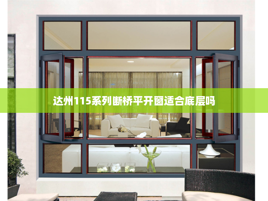 达州115系列断桥平开窗适合底层吗