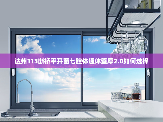 达州113断桥平开窗七腔体通体壁厚2.0如何选择