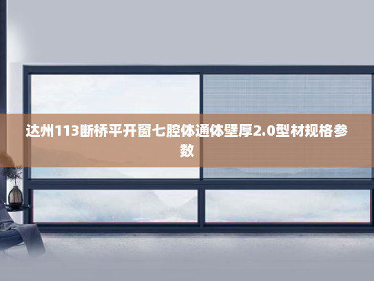 达州113断桥平开窗七腔体通体壁厚2.0型材规格参数
