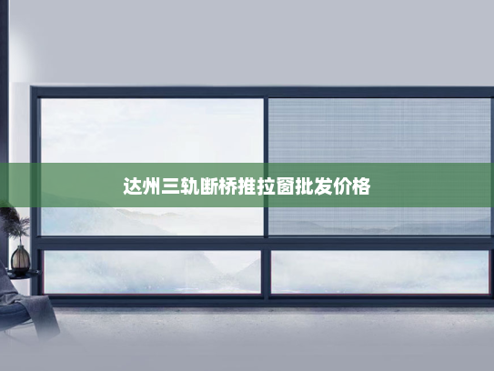 达州三轨断桥推拉窗批发价格