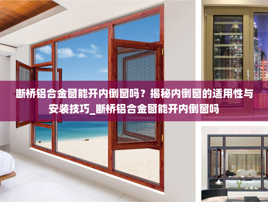 断桥铝合金窗能开内倒窗吗？揭秘内倒窗的适用性与安装技巧_断桥铝合金窗能开内倒窗吗
