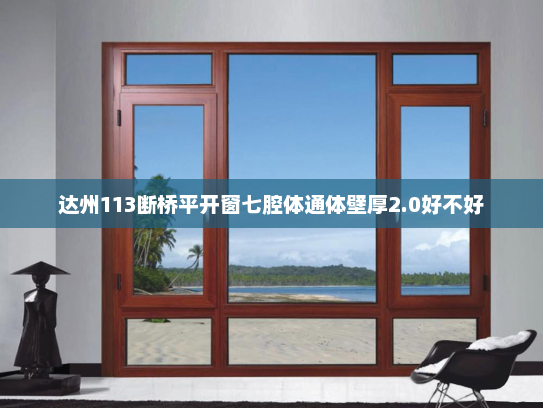 达州113断桥平开窗七腔体通体壁厚2.0好不好