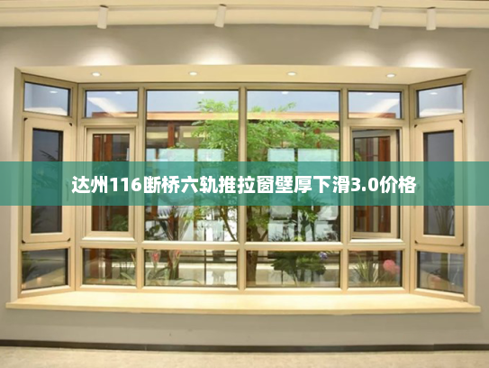 达州116断桥六轨推拉窗壁厚下滑3.0价格