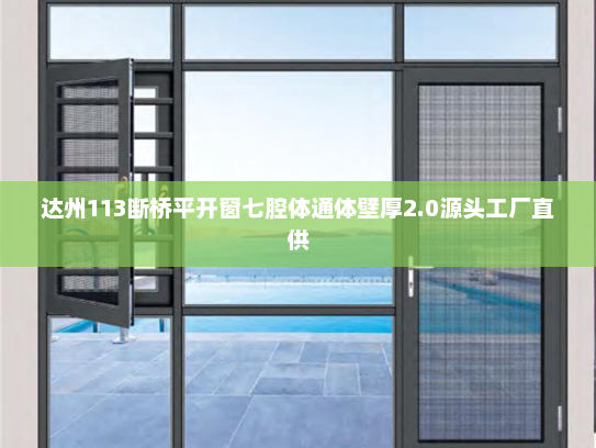 达州113断桥平开窗七腔体通体壁厚2.0源头工厂直供