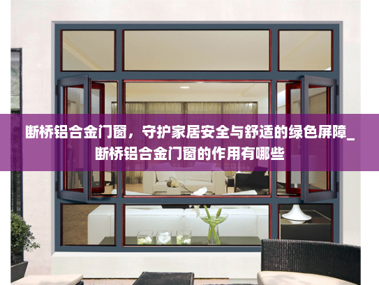 断桥铝合金门窗，守护家居安全与舒适的绿色屏障_断桥铝合金门窗的作用有哪些