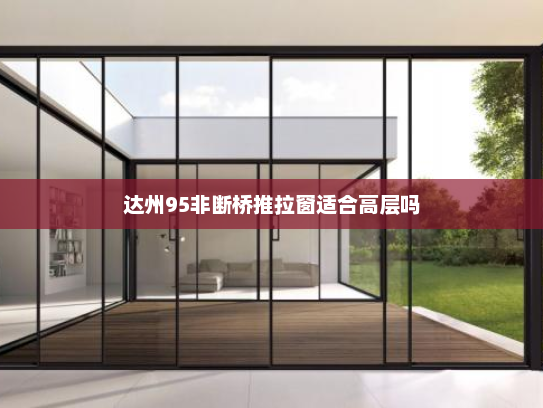 达州95非断桥推拉窗适合高层吗