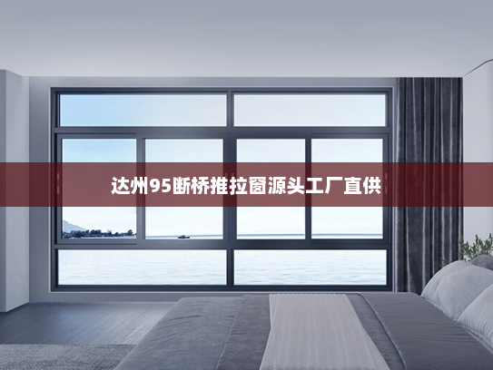 达州95断桥推拉窗源头工厂直供
