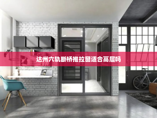 达州六轨断桥推拉窗适合高层吗