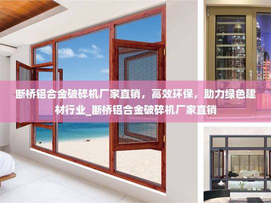 断桥铝合金破碎机厂家直销，高效环保，助力绿色建材行业_断桥铝合金破碎机厂家直销