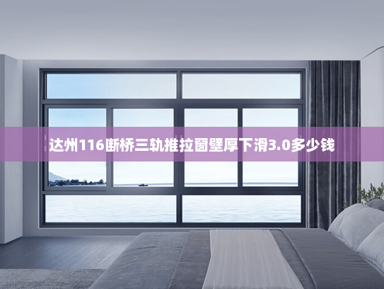 达州116断桥三轨推拉窗壁厚下滑3.0多少钱