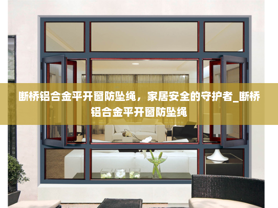 断桥铝合金平开窗防坠绳，家居安全的守护者_断桥铝合金平开窗防坠绳
