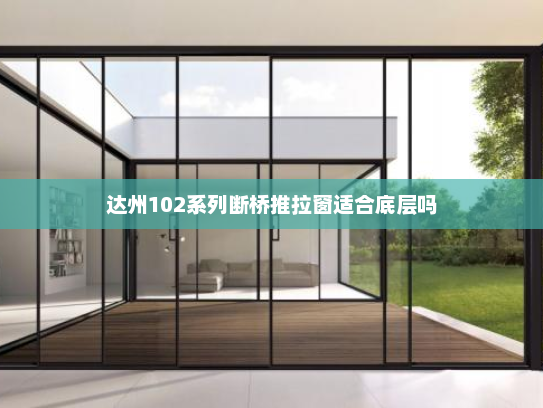 达州102系列断桥推拉窗适合底层吗