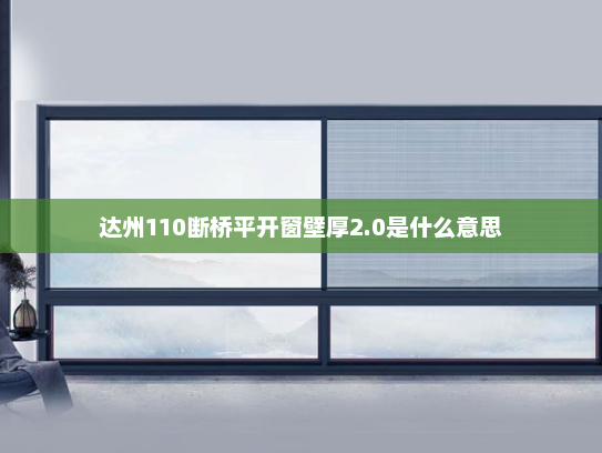 达州110断桥平开窗壁厚2.0是什么意思