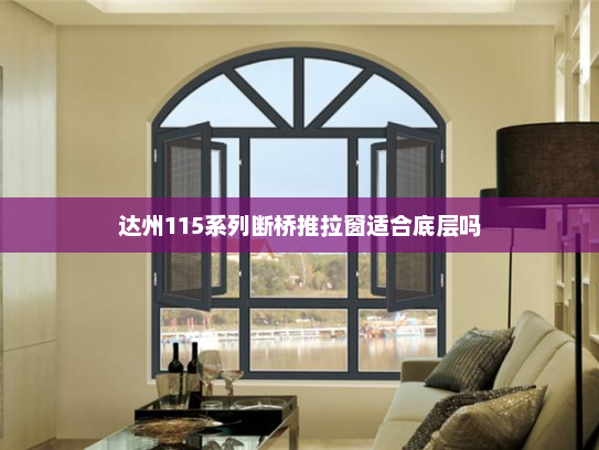达州115系列断桥推拉窗适合底层吗