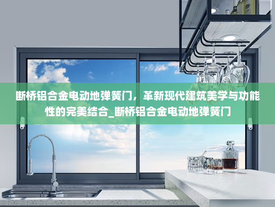断桥铝合金电动地弹簧门，革新现代建筑美学与功能性的完美结合_断桥铝合金电动地弹簧门
