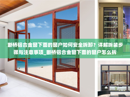 断桥铝合金窗下面的窗户如何安全拆卸？详解拆装步骤与注意事项_断桥铝合金窗下面的窗户怎么拆