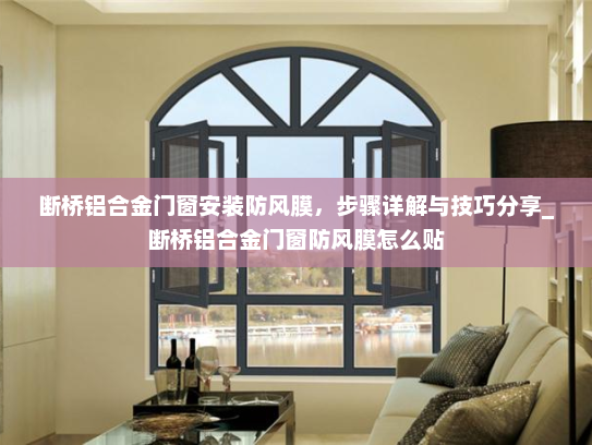 断桥铝合金门窗安装防风膜，步骤详解与技巧分享_断桥铝合金门窗防风膜怎么贴