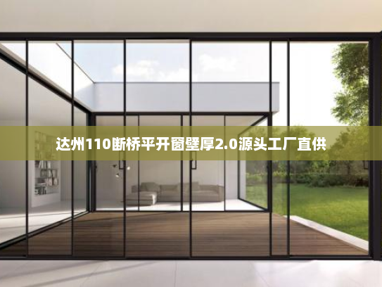 达州110断桥平开窗壁厚2.0源头工厂直供
