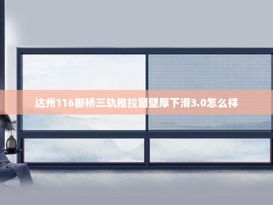 达州116断桥三轨推拉窗壁厚下滑3.0怎么样
