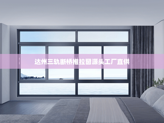 达州三轨断桥推拉窗源头工厂直供