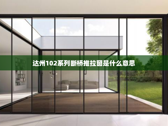 达州102系列断桥推拉窗是什么意思