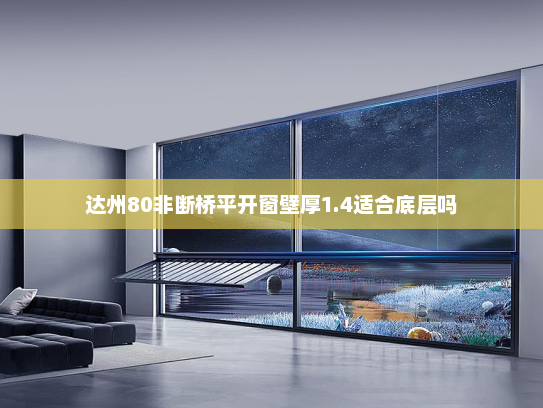 达州80非断桥平开窗壁厚1.4适合底层吗