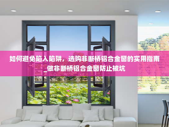 如何避免陷入陷阱，选购非断桥铝合金窗的实用指南_做非断桥铝合金窗防止被坑