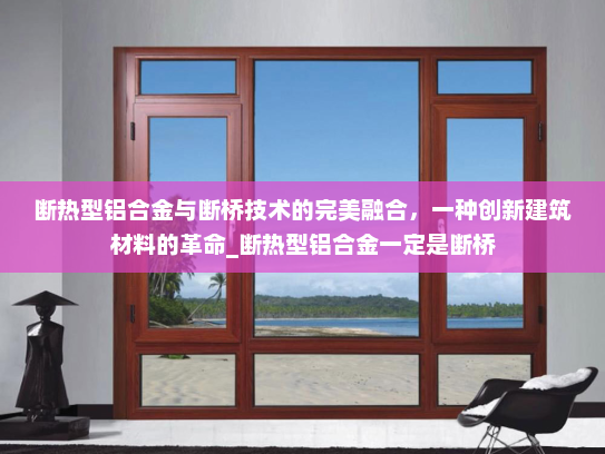 断热型铝合金与断桥技术的完美融合，一种创新建筑材料的革命_断热型铝合金一定是断桥