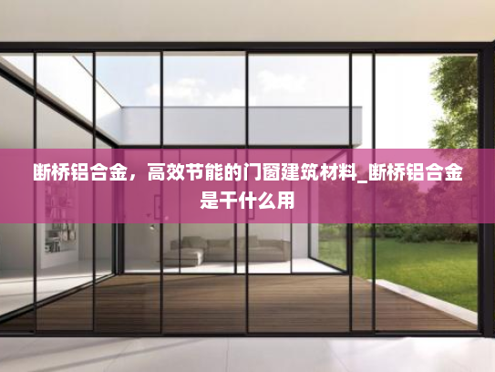 断桥铝合金，高效节能的门窗建筑材料_断桥铝合金是干什么用