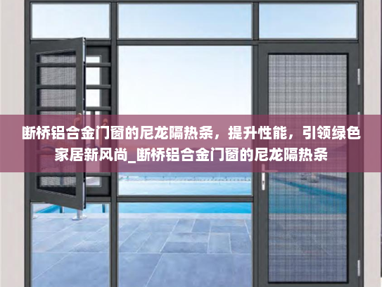 断桥铝合金门窗的尼龙隔热条，提升性能，引领绿色家居新风尚_断桥铝合金门窗的尼龙隔热条