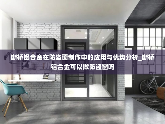 断桥铝合金在防盗窗制作中的应用与优势分析_断桥铝合金可以做防盗窗吗