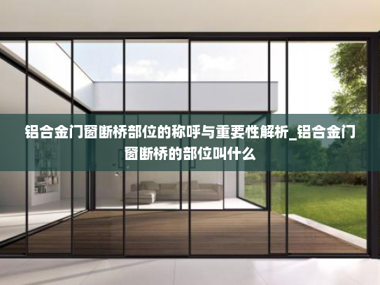 铝合金门窗断桥部位的称呼与重要性解析_铝合金门窗断桥的部位叫什么