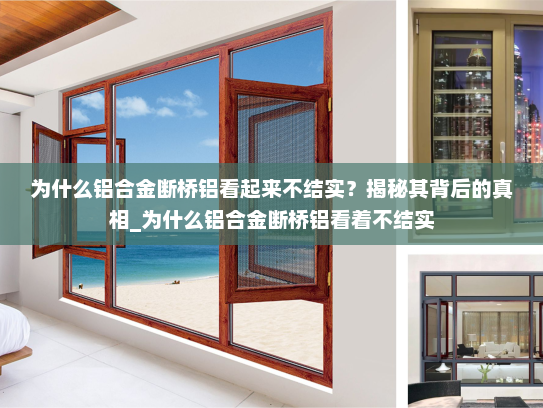 为什么铝合金断桥铝看起来不结实？揭秘其背后的真相_为什么铝合金断桥铝看着不结实