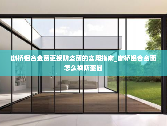 断桥铝合金窗更换防盗窗的实用指南_断桥铝合金窗怎么换防盗窗
