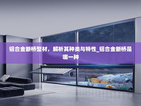 铝合金断桥型材，解析其种类与特性_铝合金断桥是哪一种