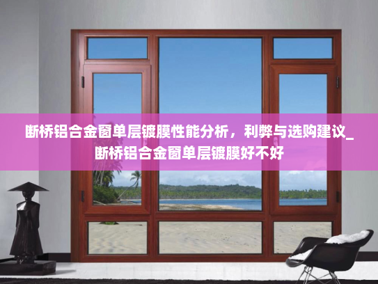 断桥铝合金窗单层镀膜性能分析，利弊与选购建议_断桥铝合金窗单层镀膜好不好