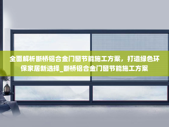 全面解析断桥铝合金门窗节能施工方案，打造绿色环保家居新选择_断桥铝合金门窗节能施工方案