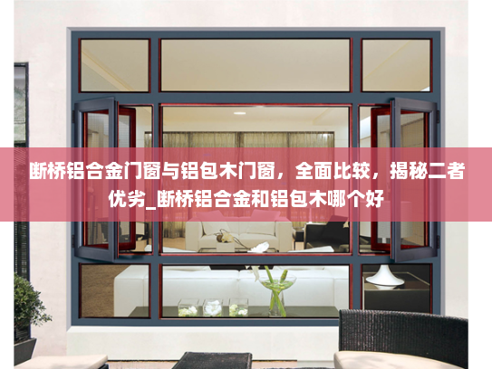 断桥铝合金门窗与铝包木门窗，全面比较，揭秘二者优劣_断桥铝合金和铝包木哪个好