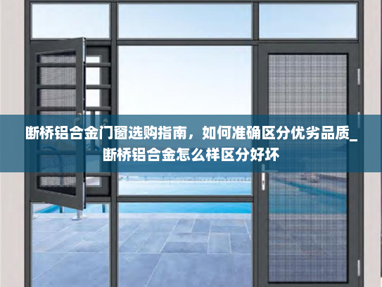 断桥铝合金门窗选购指南，如何准确区分优劣品质_断桥铝合金怎么样区分好坏