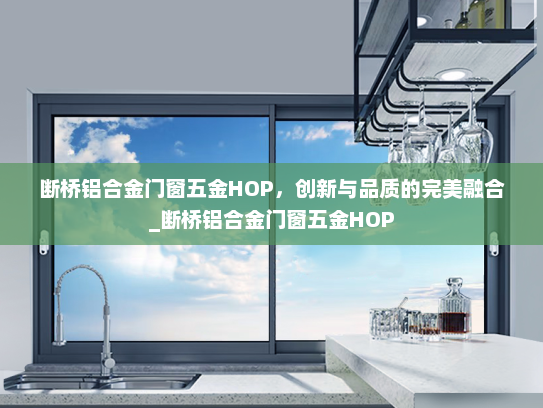 断桥铝合金门窗五金HOP，创新与品质的完美融合_断桥铝合金门窗五金HOP