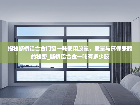 揭秘断桥铝合金门窗一吨使用胶量，质量与环保兼顾的秘密_断桥铝合金一吨有多少胶