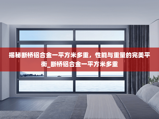 揭秘断桥铝合金一平方米多重，性能与重量的完美平衡_断桥铝合金一平方米多重