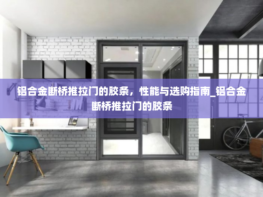 铝合金断桥推拉门的胶条，性能与选购指南_铝合金断桥推拉门的胶条