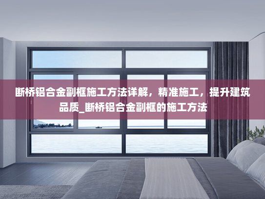 断桥铝合金副框施工方法详解，精准施工，提升建筑品质_断桥铝合金副框的施工方法