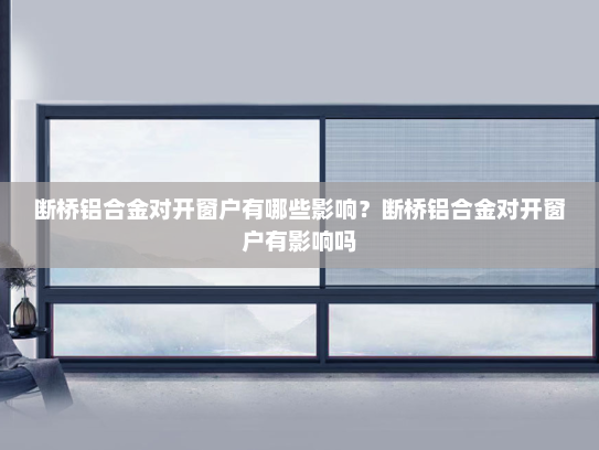 断桥铝合金对开窗户有哪些影响？断桥铝合金对开窗户有影响吗