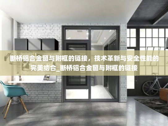 断桥铝合金窗与附框的链接，技术革新与安全性能的完美结合_断桥铝合金窗与附框的链接