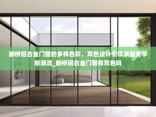 断桥铝合金门窗的多样色彩，双色设计引领家居美学新潮流_断桥铝合金门窗有双色吗