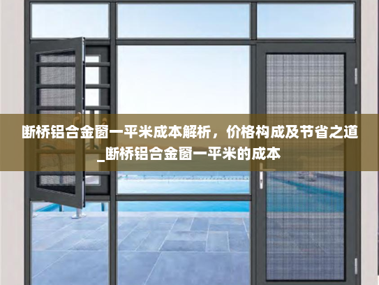 断桥铝合金窗一平米成本解析，价格构成及节省之道_断桥铝合金窗一平米的成本