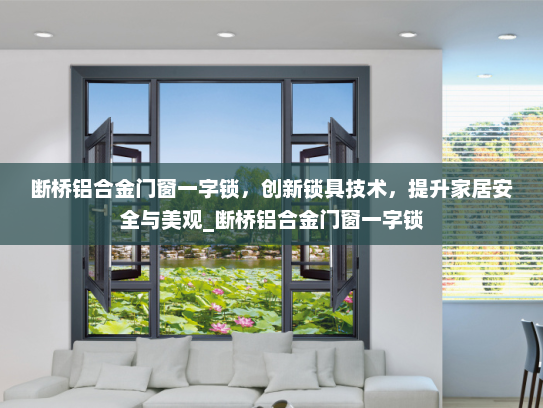 断桥铝合金门窗一字锁，创新锁具技术，提升家居安全与美观_断桥铝合金门窗一字锁