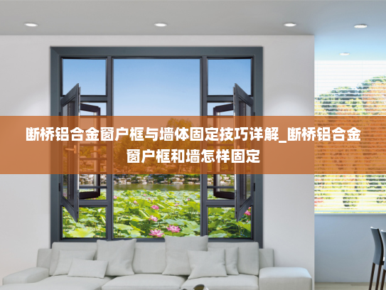 断桥铝合金窗户框与墙体固定技巧详解_断桥铝合金窗户框和墙怎样固定